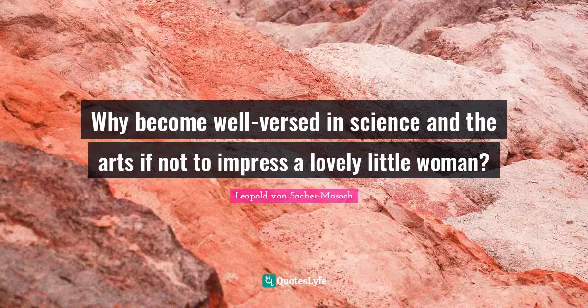 Why become well-versed in science and the arts if not to impress a lovely little woman?