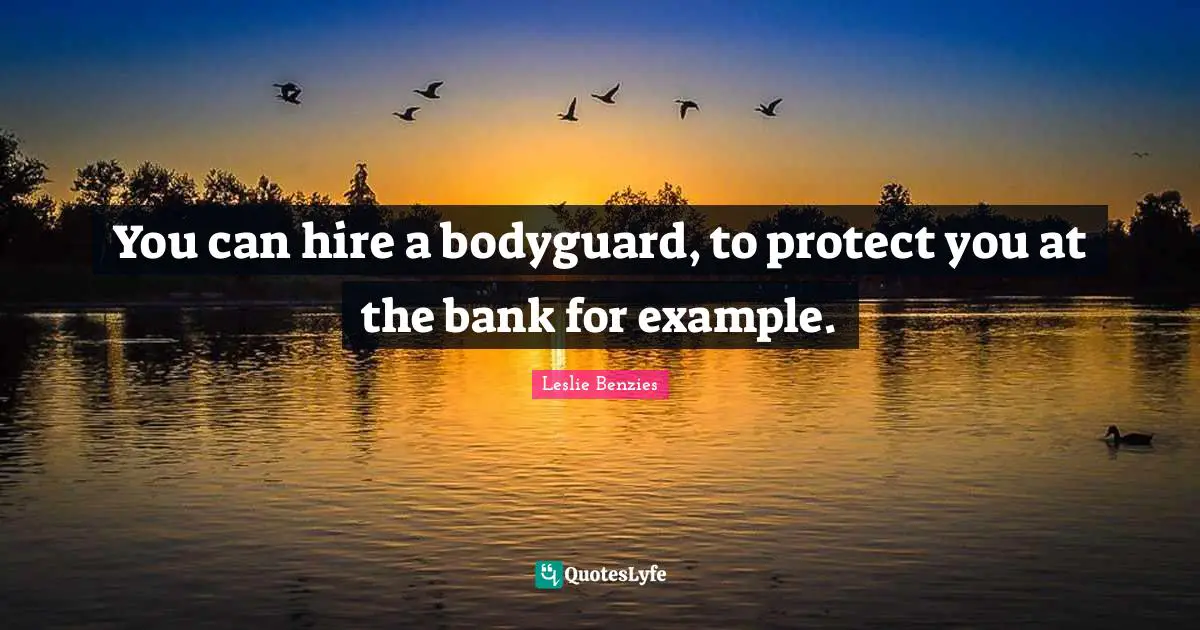 You can hire a bodyguard, to protect you at the bank for example.