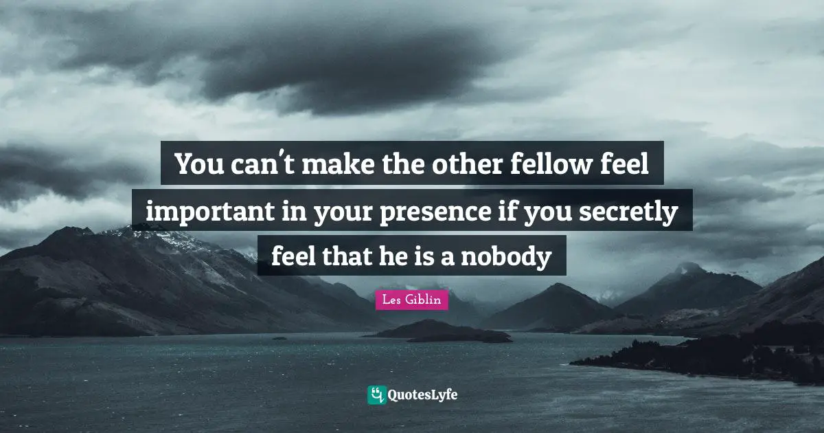 Your Presence Quotes: "You can't make the other fellow feel important in your presence if you secretly feel that he is a nobody"
