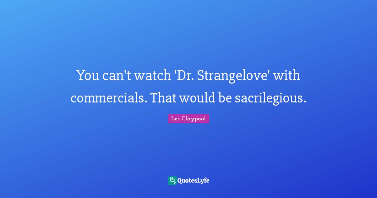 You can't watch 'Dr. Strangelove' with commercials. That would be sacrilegious.