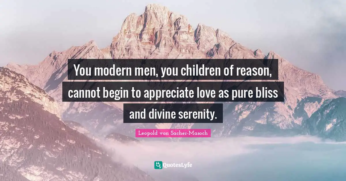 Modern Quotes: "You modern men, you children of reason, cannot begin to appreciate love as pure bliss and divine serenity."