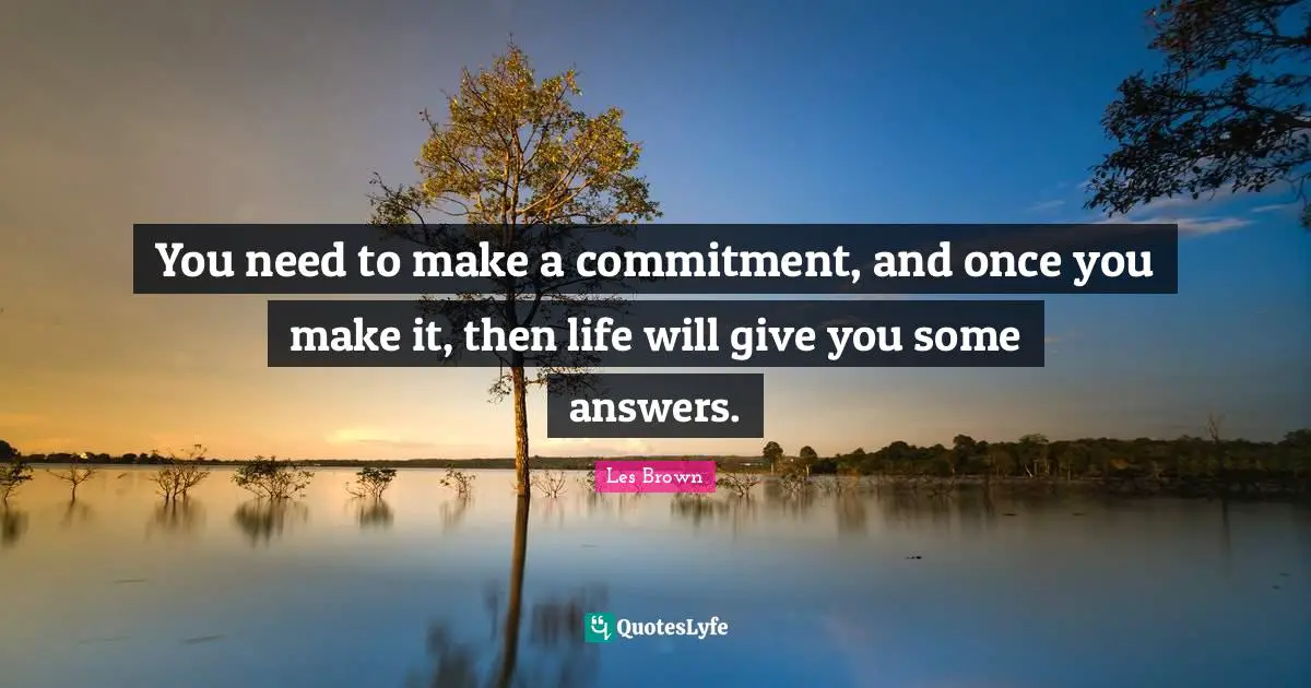 Les Brown Quotes: "You need to make a commitment, and once you make it, then life will give you some answers."