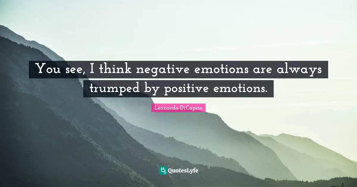 Leonardo DiCaprio Quotes: "You see, I think negative emotions are always trumped by positive emotions."