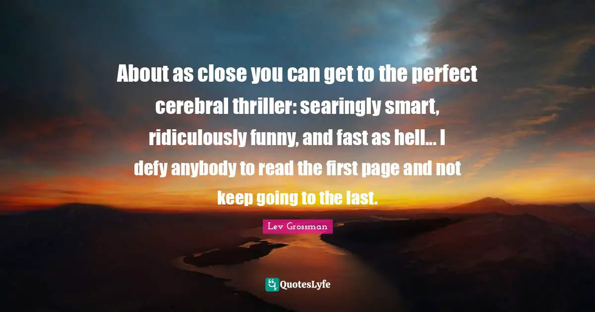Cerebral Quotes: "About as close you can get to the perfect cerebral thriller: searingly smart, ridiculously funny, and fast as hell... I defy anybody to read the first page and not keep going to the last."