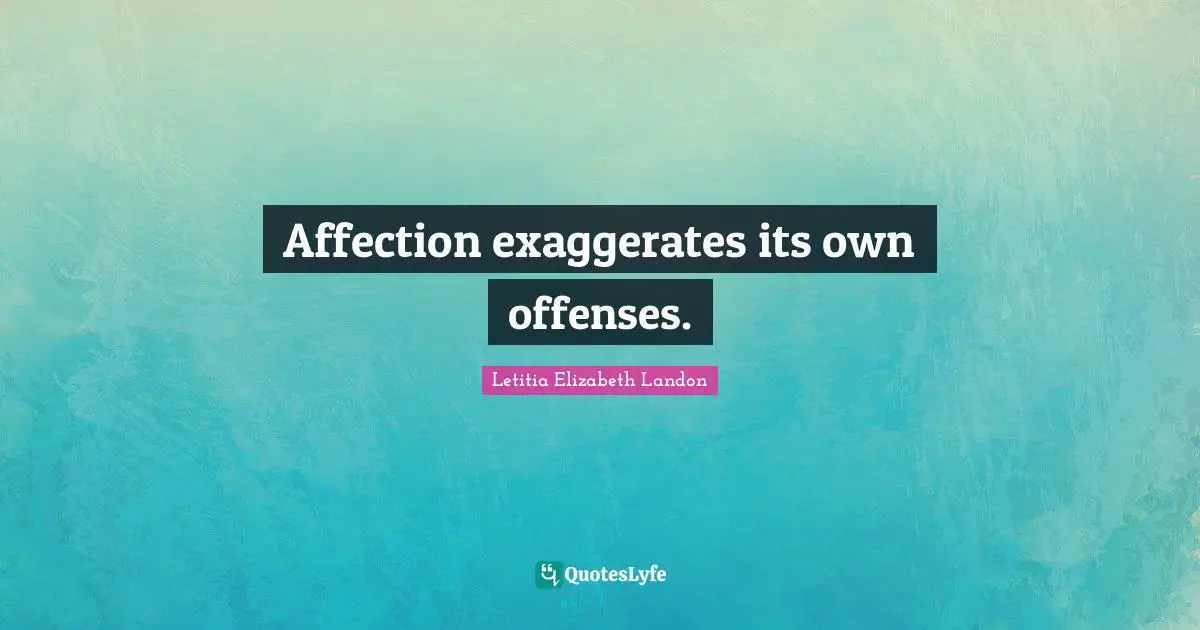 Affection exaggerates its own offenses.