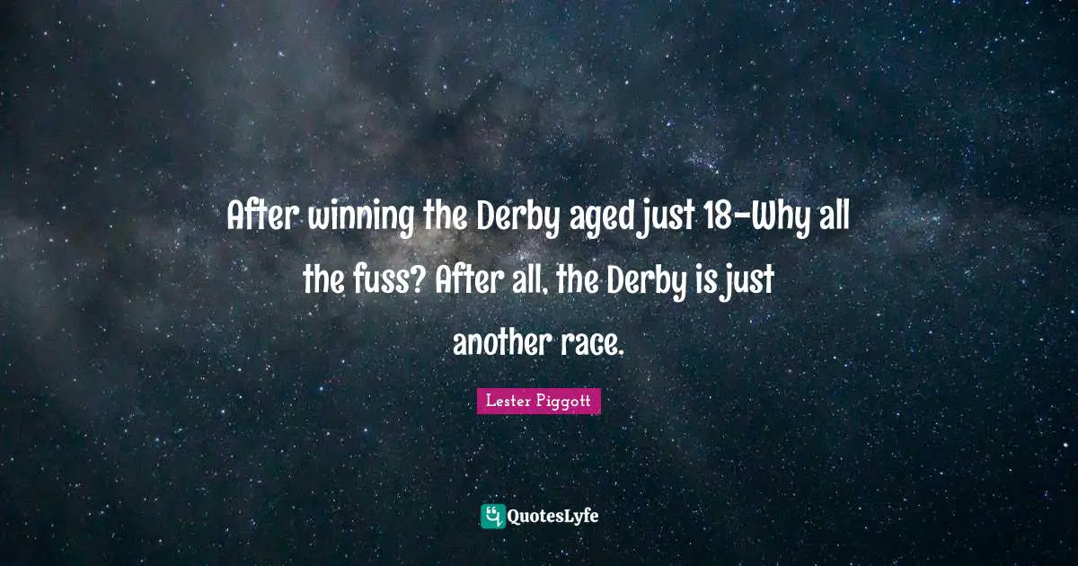 After winning the Derby aged just 18-Why all the fuss? After all, the Derby is just another race.