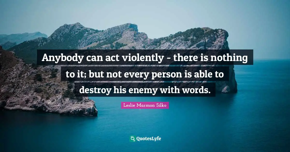 Anybody can act violently - there is nothing to it; but not every person is able to destroy his enemy with words.