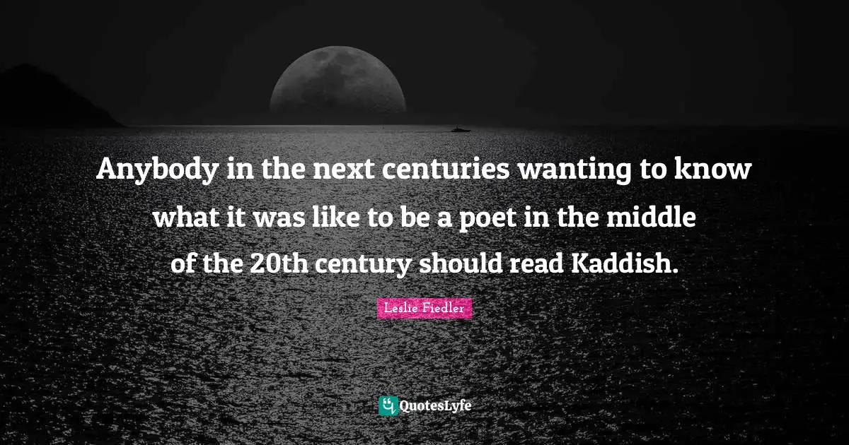 Anybody in the next centuries wanting to know what it was like to be a poet in the middle of the 20th century should read Kaddish.