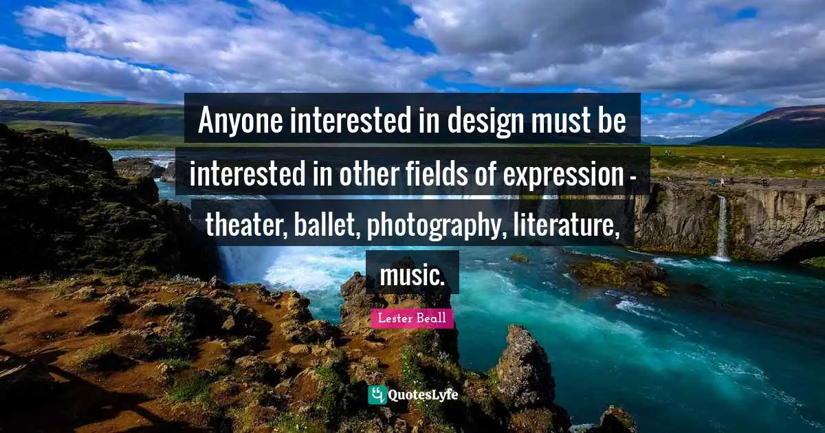 Anyone interested in design must be interested in other fields of expression - theater, ballet, photography, literature, music.