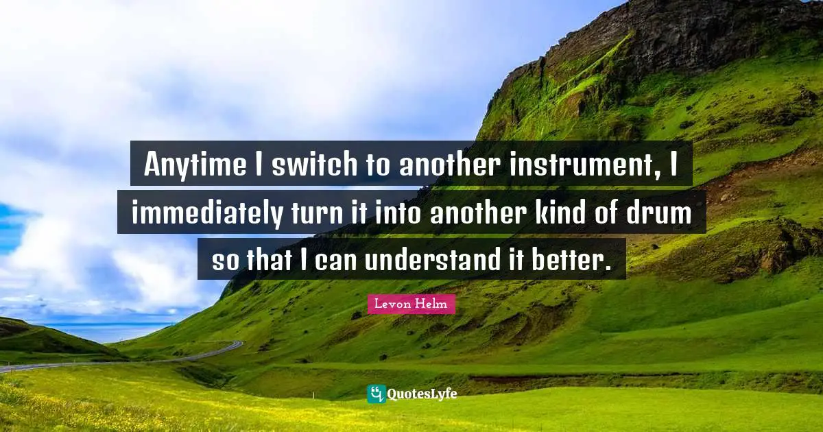 Anytime I switch to another instrument, I immediately turn it into another kind of drum so that I can understand it better.