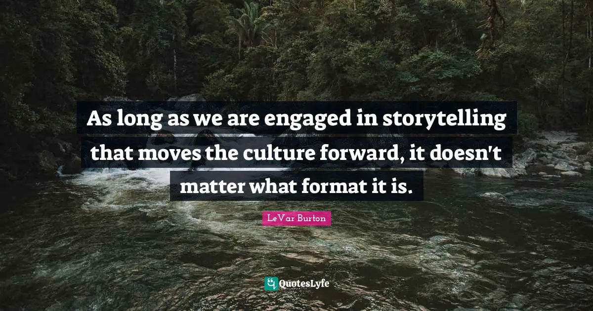 Storytelling Quotes: "As long as we are engaged in storytelling that moves the culture forward, it doesn't matter what format it is."