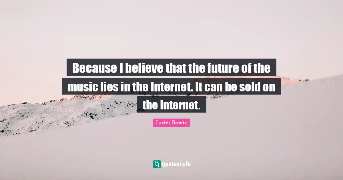 Because I believe that the future of the music lies in the Internet. It can be sold on the Internet.