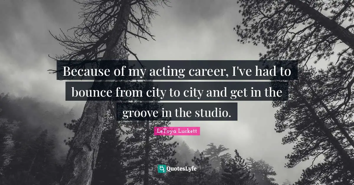 Because of my acting career, I've had to bounce from city to city and get in the groove in the studio.