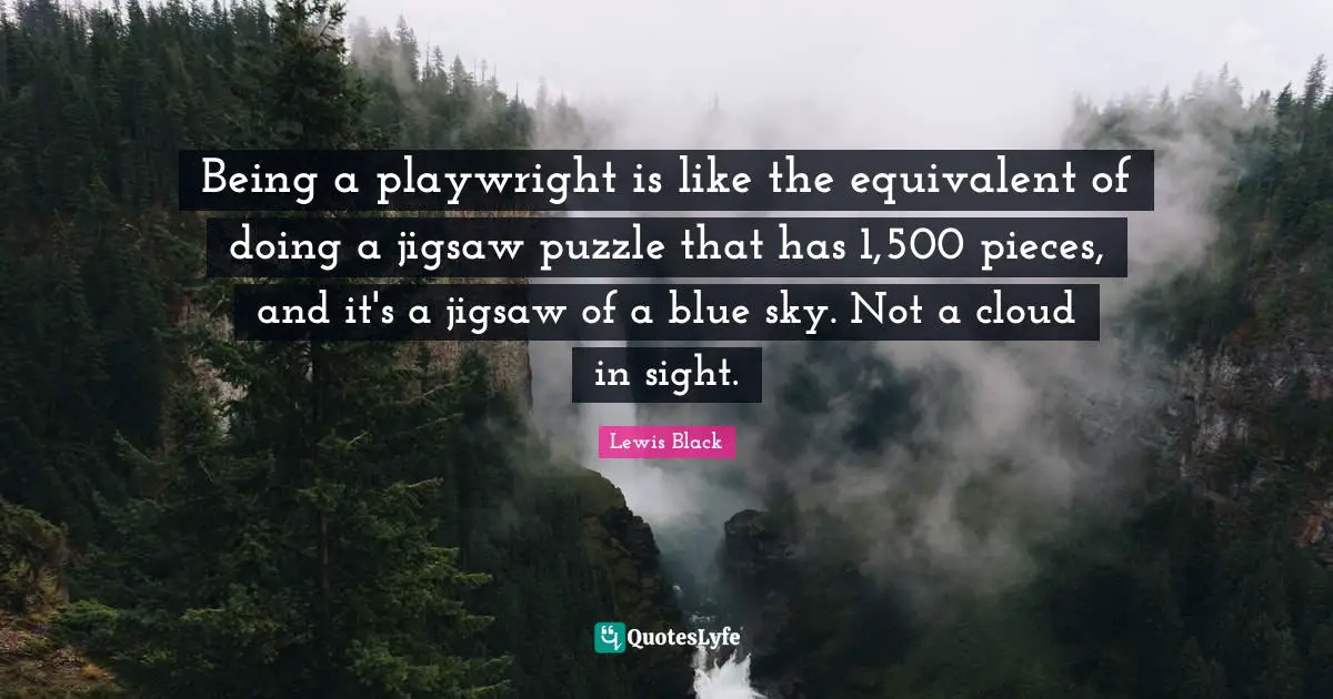 Lewis Black Quotes: "Being a playwright is like the equivalent of doing a jigsaw puzzle that has 1,500 pieces, and it's a jigsaw of a blue sky. Not a cloud in sight."