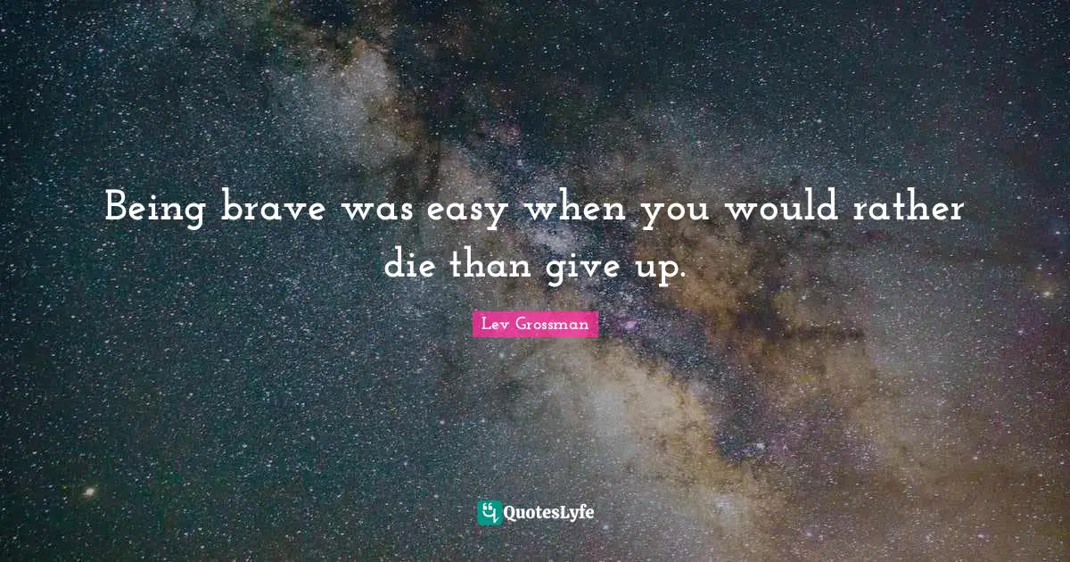 Being brave was easy when you would rather die than give up.