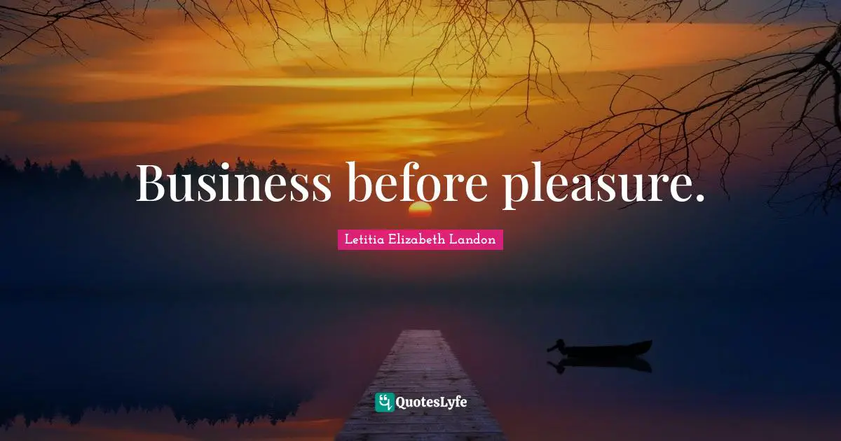 Business before pleasure.