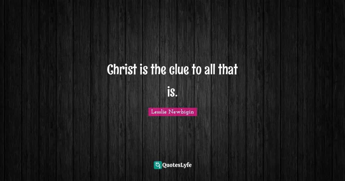 Clue Quotes: "Christ is the clue to all that is."
