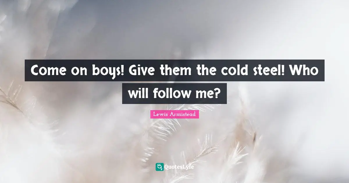 Steel Quotes: "Come on boys! Give them the cold steel! Who will follow me?"