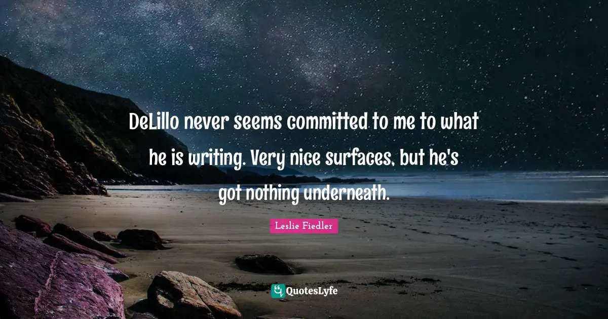 DeLillo never seems committed to me to what he is writing. Very nice surfaces, but he's got nothing underneath.