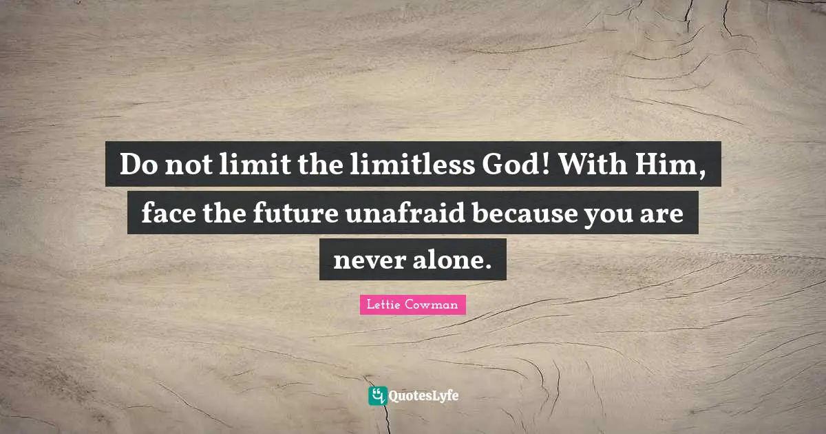Lettie Cowman Quotes: "Do not limit the limitless God! With Him, face the future unafraid because you are never alone."