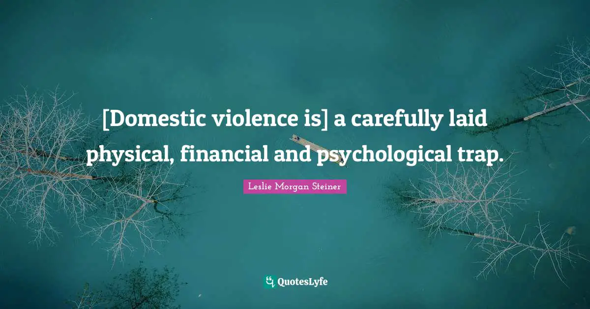 [Domestic violence is] a carefully laid physical, financial and psychological trap.