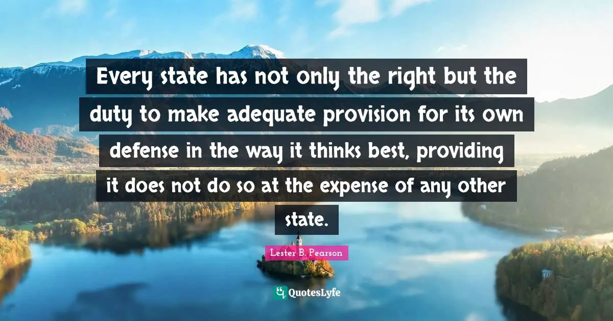 Every state has not only the right but the duty to make adequate provision for its own defense in the way it thinks best, providing it does not do so at the expense of any other state.
