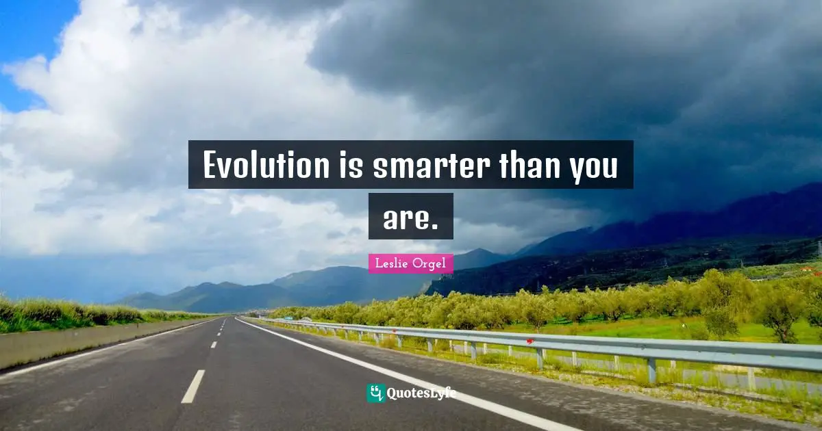 Evolution is smarter than you are.