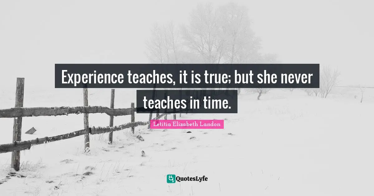 Letitia Elizabeth Landon Quotes: "Experience teaches, it is true; but she never teaches in time."