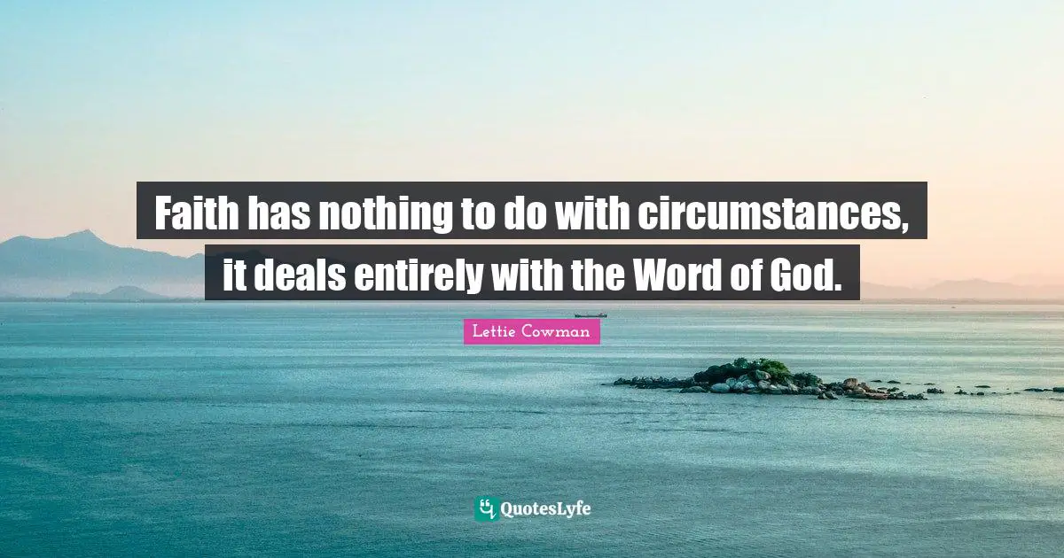 Lettie Cowman Quotes: "Faith has nothing to do with circumstances, it deals entirely with the Word of God."