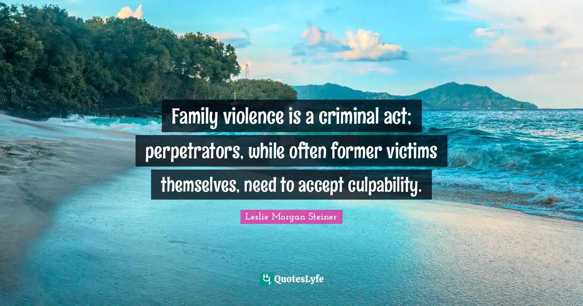 Family violence is a criminal act; perpetrators, while often former victims themselves, need to accept culpability.