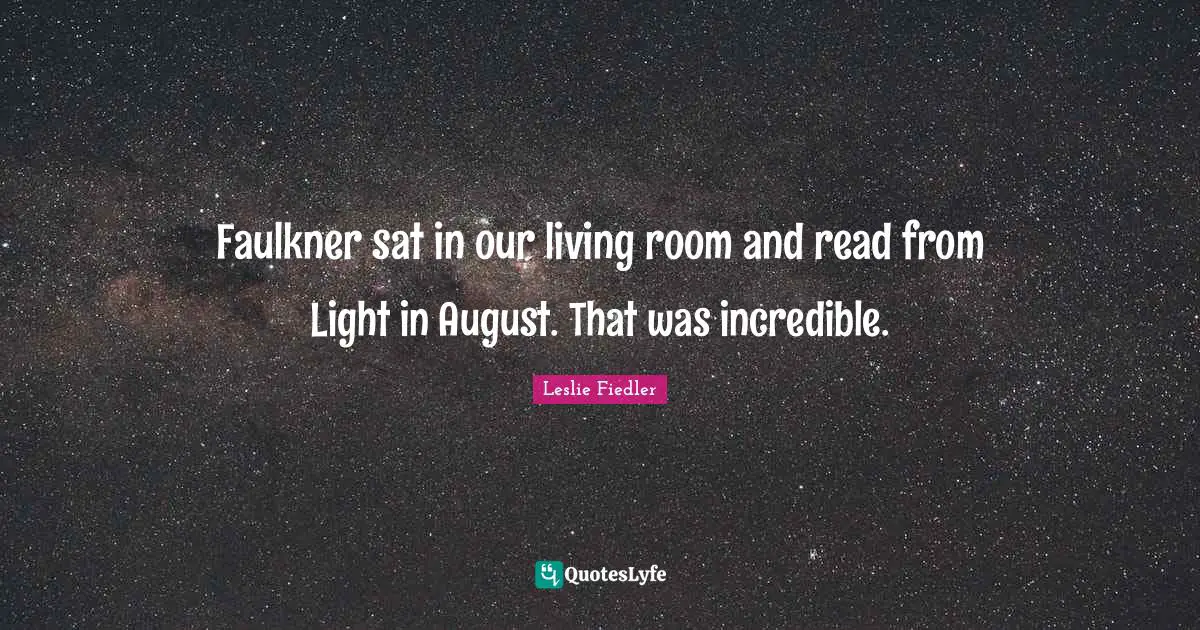 Faulkner sat in our living room and read from Light in August. That was incredible.