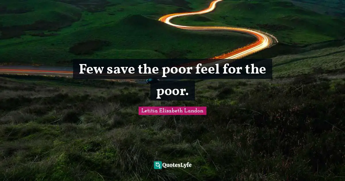 Letitia Elizabeth Landon Quotes: "Few save the poor feel for the poor."