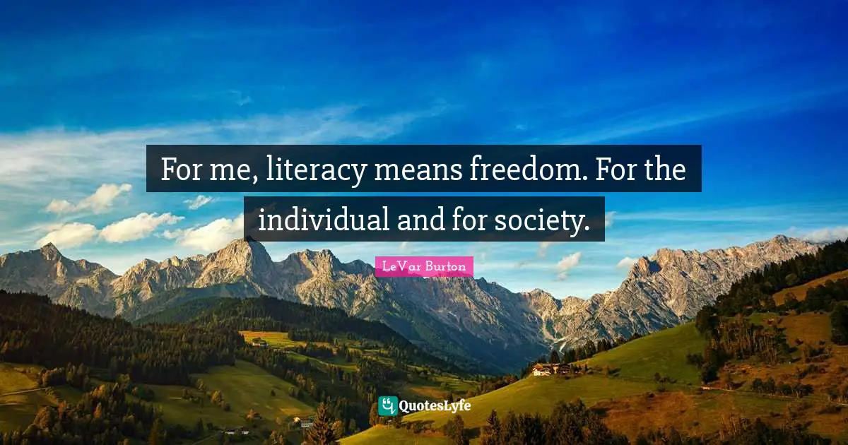 For me, literacy means freedom. For the individual and for society.