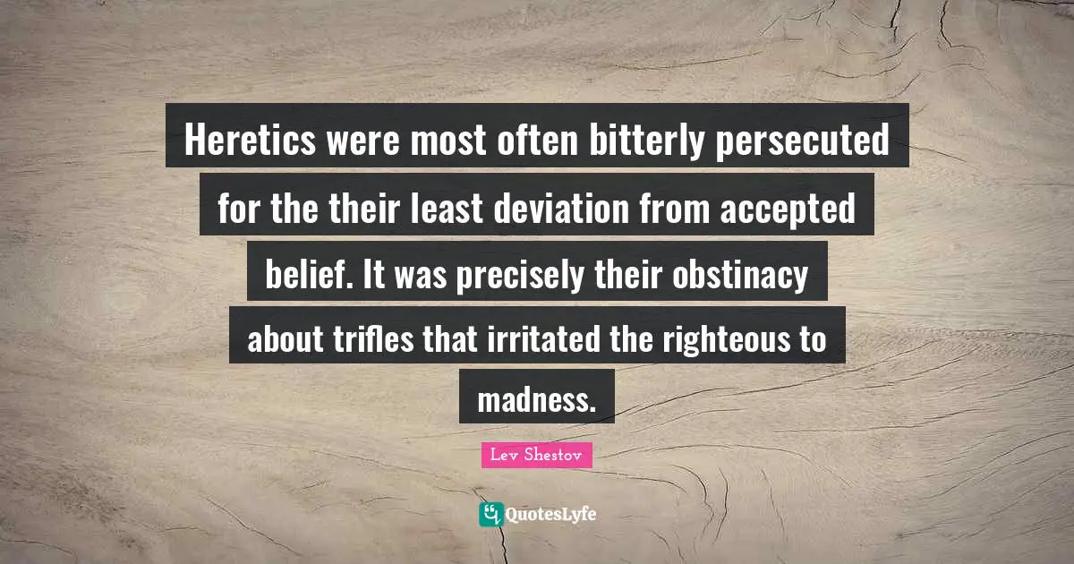 Trifles Quotes: "Heretics were most often bitterly persecuted for the their least deviation from accepted belief. It was precisely their obstinacy about trifles that irritated the righteous to madness."