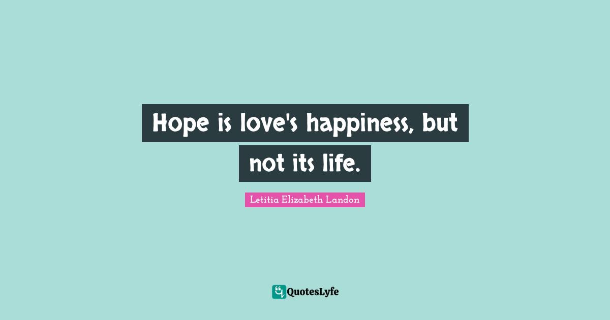 Letitia Elizabeth Landon Quotes: "Hope is love's happiness, but not its life."