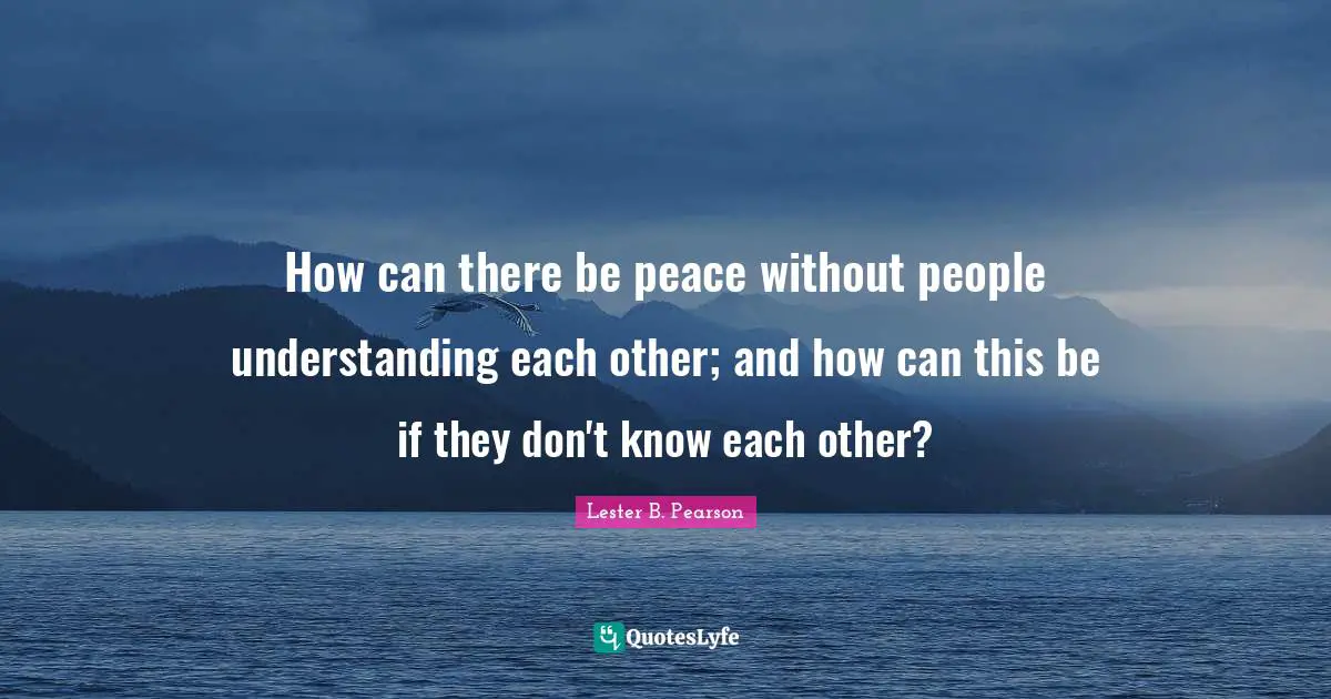 How can there be peace without people understanding each other; and how can this be if they don't know each other?