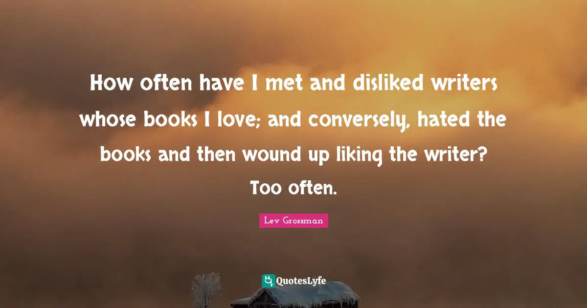 How often have I met and disliked writers whose books I love; and conversely, hated the books and then wound up liking the writer? Too often.
