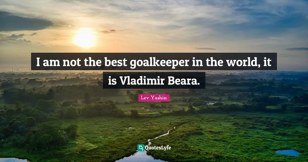 I am not the best goalkeeper in the world, it is Vladimir Beara.