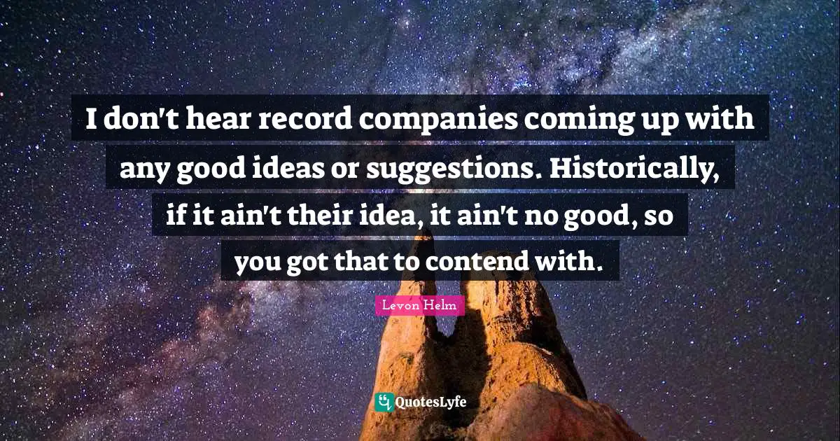 Companies Quotes: "I don't hear record companies coming up with any good ideas or suggestions. Historically, if it ain't their idea, it ain't no good, so you got that to contend with."