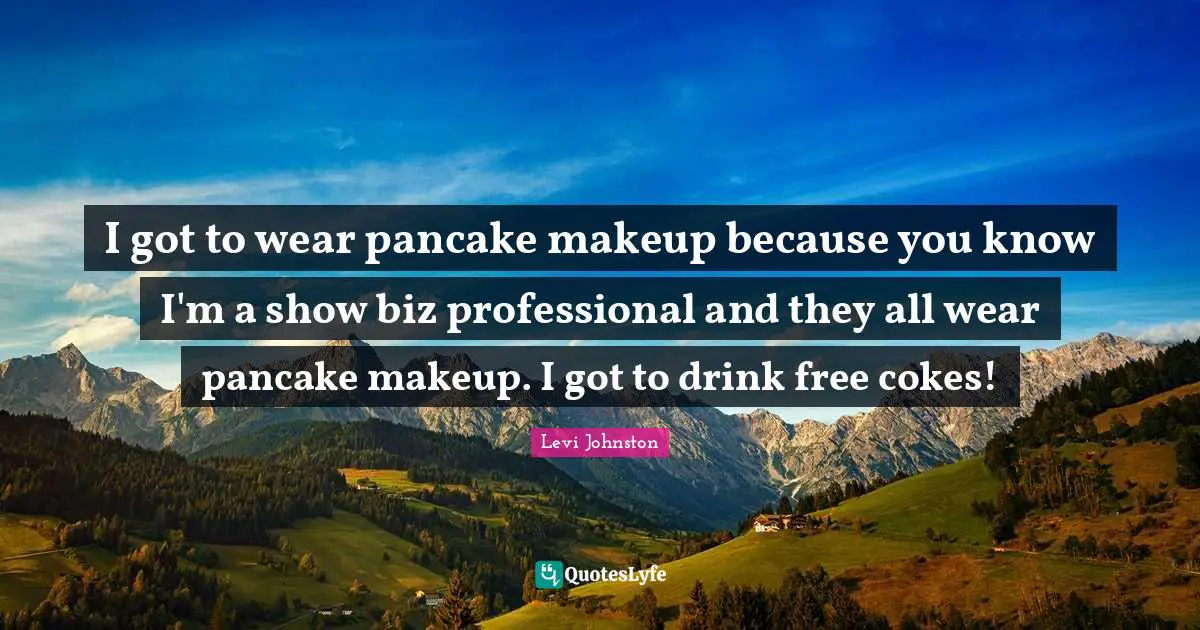 Pancakes Quotes: "I got to wear pancake makeup because you know I'm a show biz professional and they all wear pancake makeup. I got to drink free cokes!"
