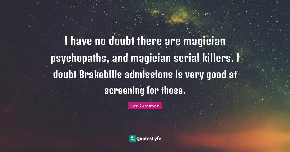 I have no doubt there are magician psychopaths, and magician serial killers. I doubt Brakebills admissions is very good at screening for those.