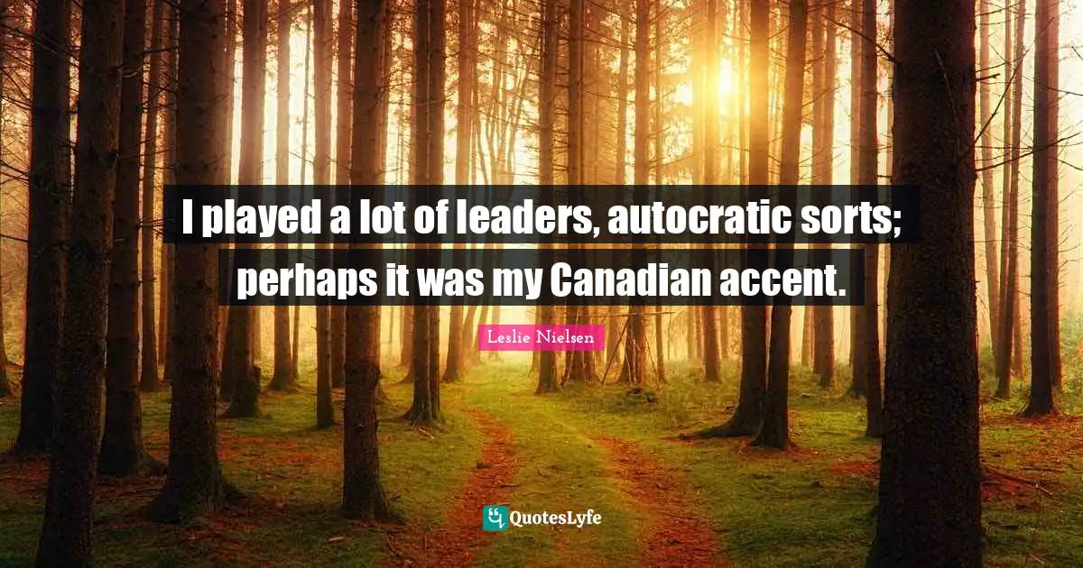 I played a lot of leaders, autocratic sorts; perhaps it was my Canadian accent.