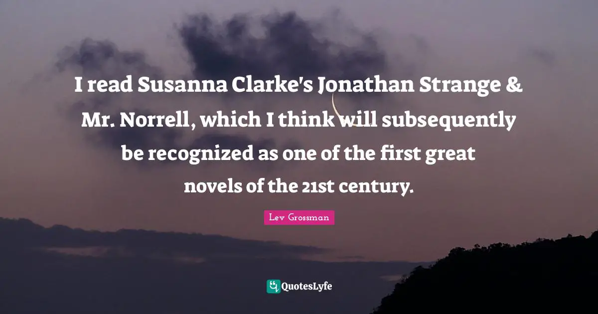 I read Susanna Clarke's Jonathan Strange & Mr. Norrell, which I think will subsequently be recognized as one of the first great novels of the 21st century.