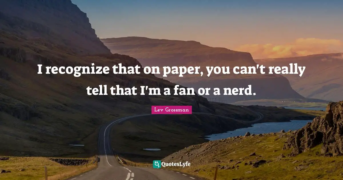 I recognize that on paper, you can't really tell that I'm a fan or a nerd.