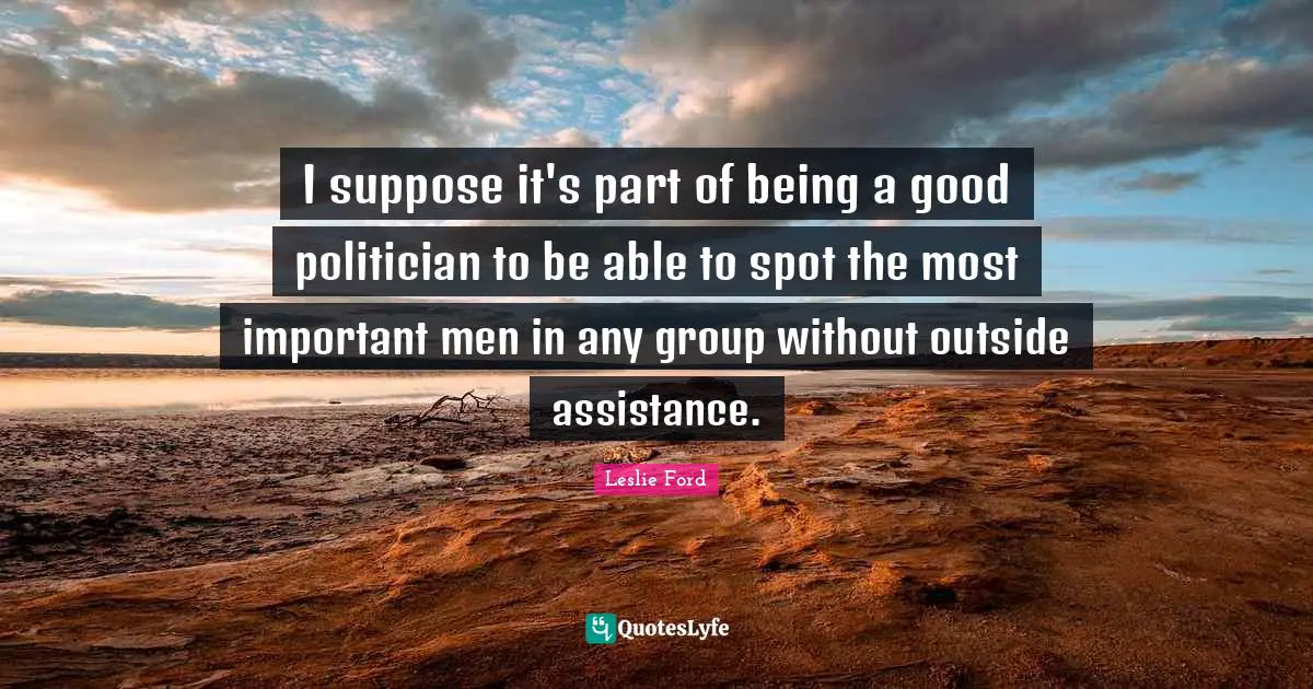 I suppose it's part of being a good politician to be able to spot the most important men in any group without outside assistance.