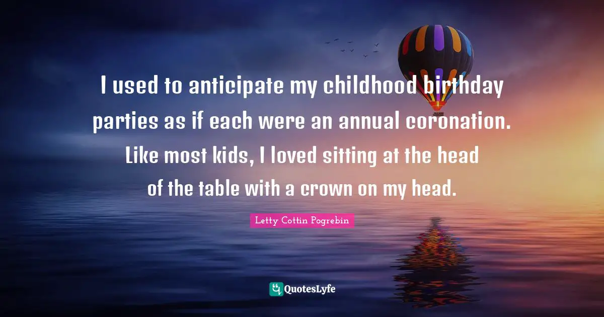 I used to anticipate my childhood birthday parties as if each were an annual coronation. Like most kids, I loved sitting at the head of the table with a crown on my head.