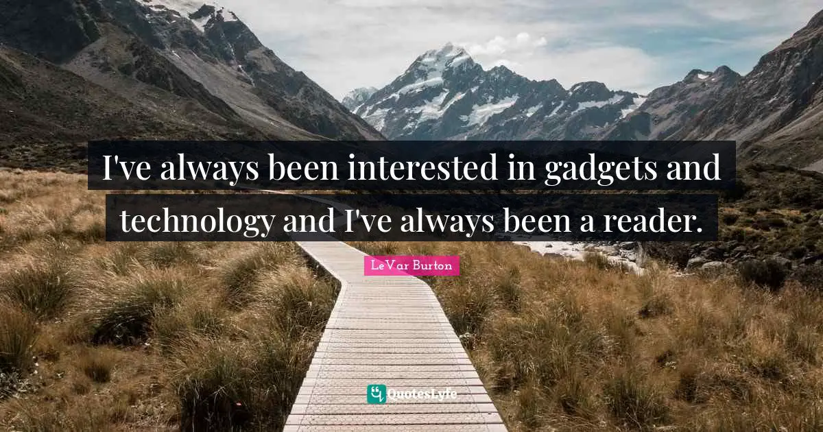 I've always been interested in gadgets and technology and I've always been a reader.