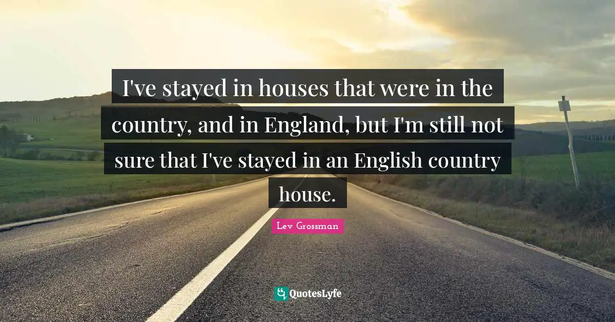 I've stayed in houses that were in the country, and in England, but I'm still not sure that I've stayed in an English country house.