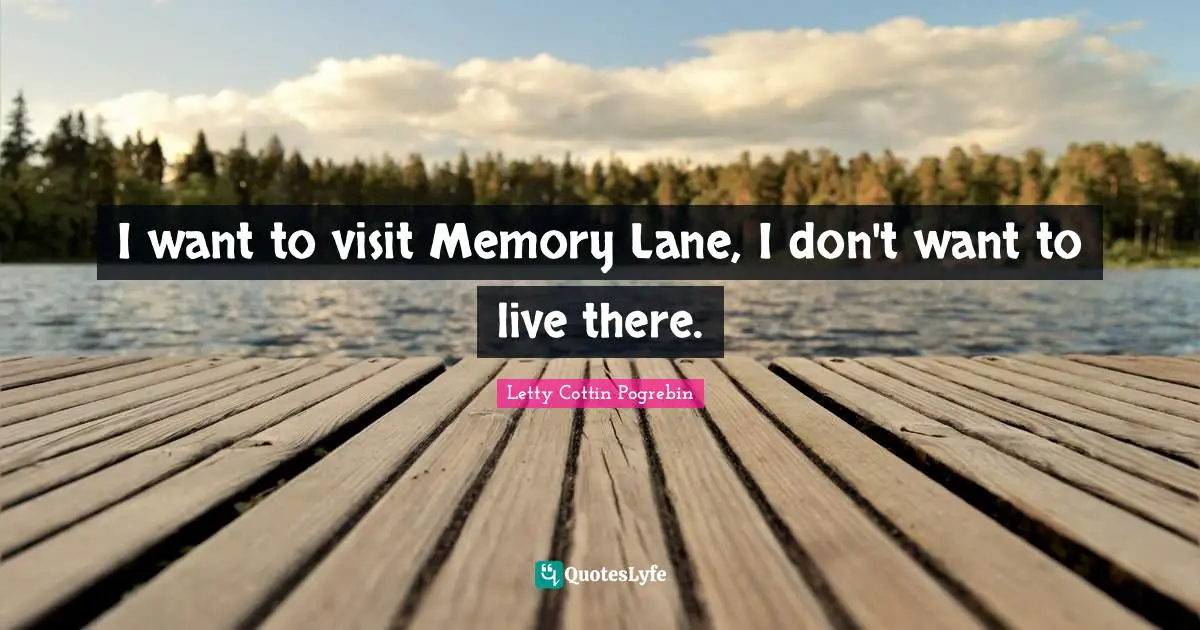 I want to visit Memory Lane, I don't want to live there.