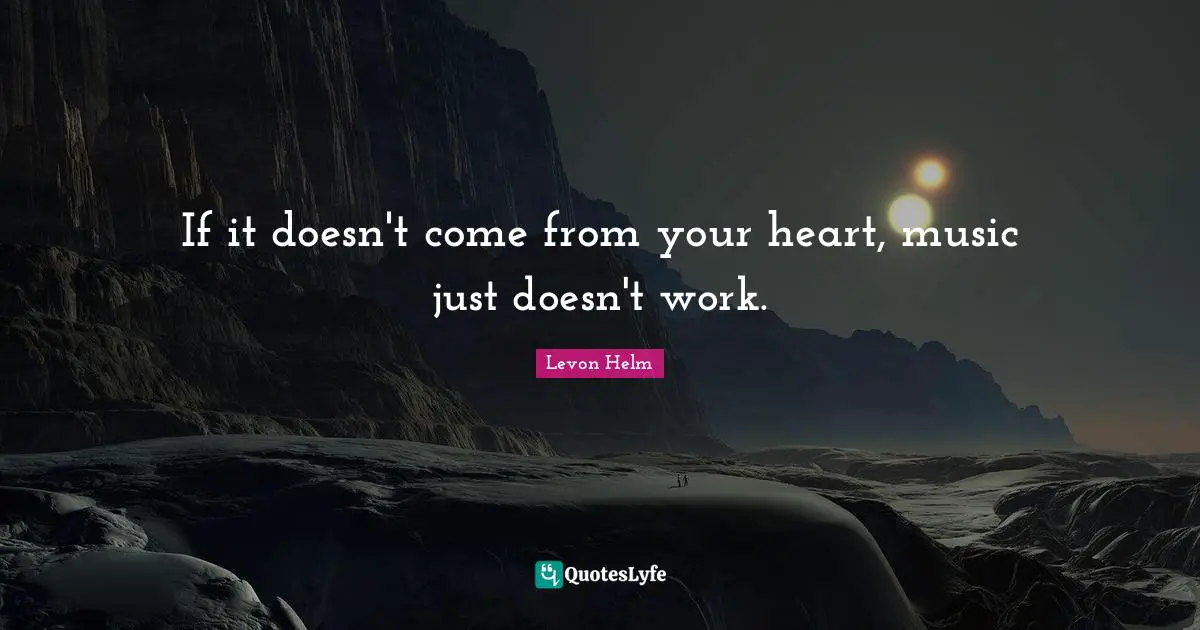 If it doesn't come from your heart, music just doesn't work.